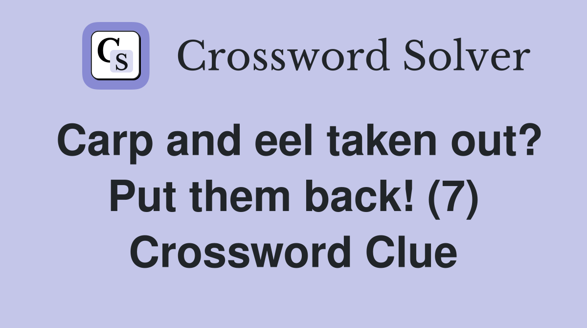 Carp and eel taken out? Put them back! (7) Crossword Clue