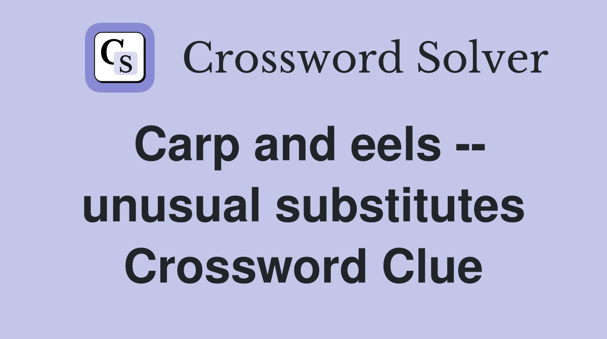 Carp and eels -- unusual substitutes Crossword Clue