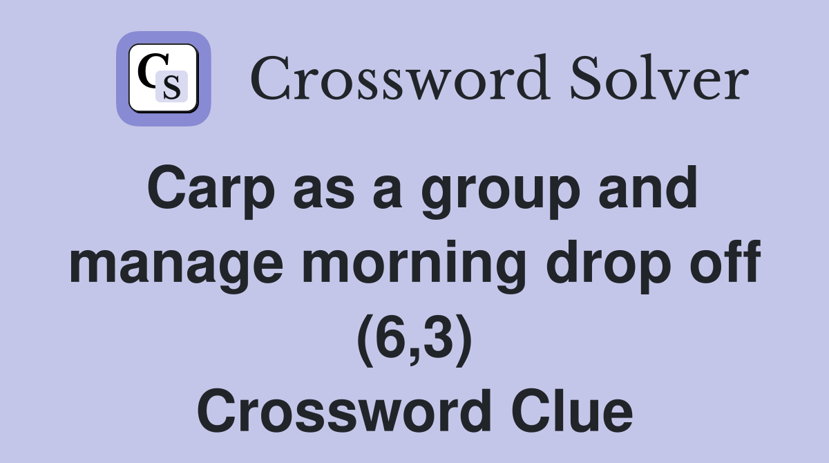 Carp as a group and manage morning drop off (6,3) Crossword Clue