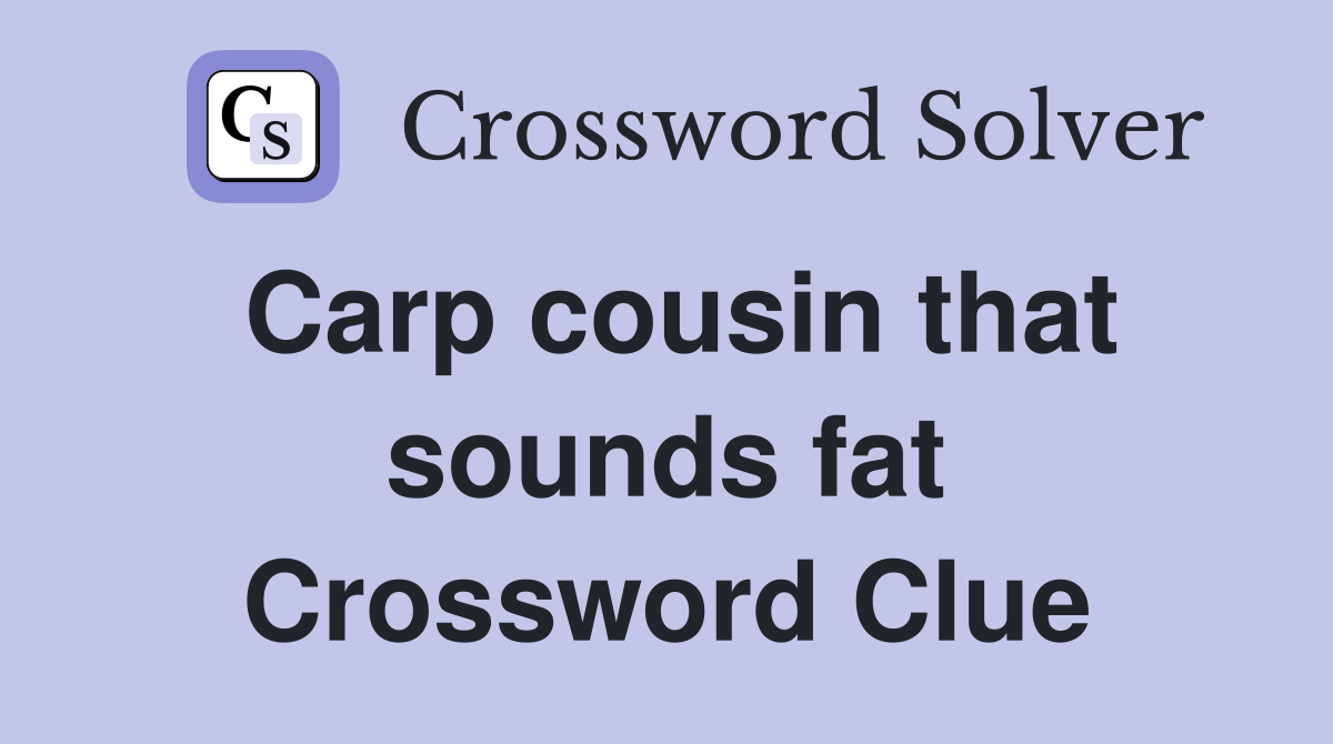 Carp cousin that sounds fat Crossword Clue