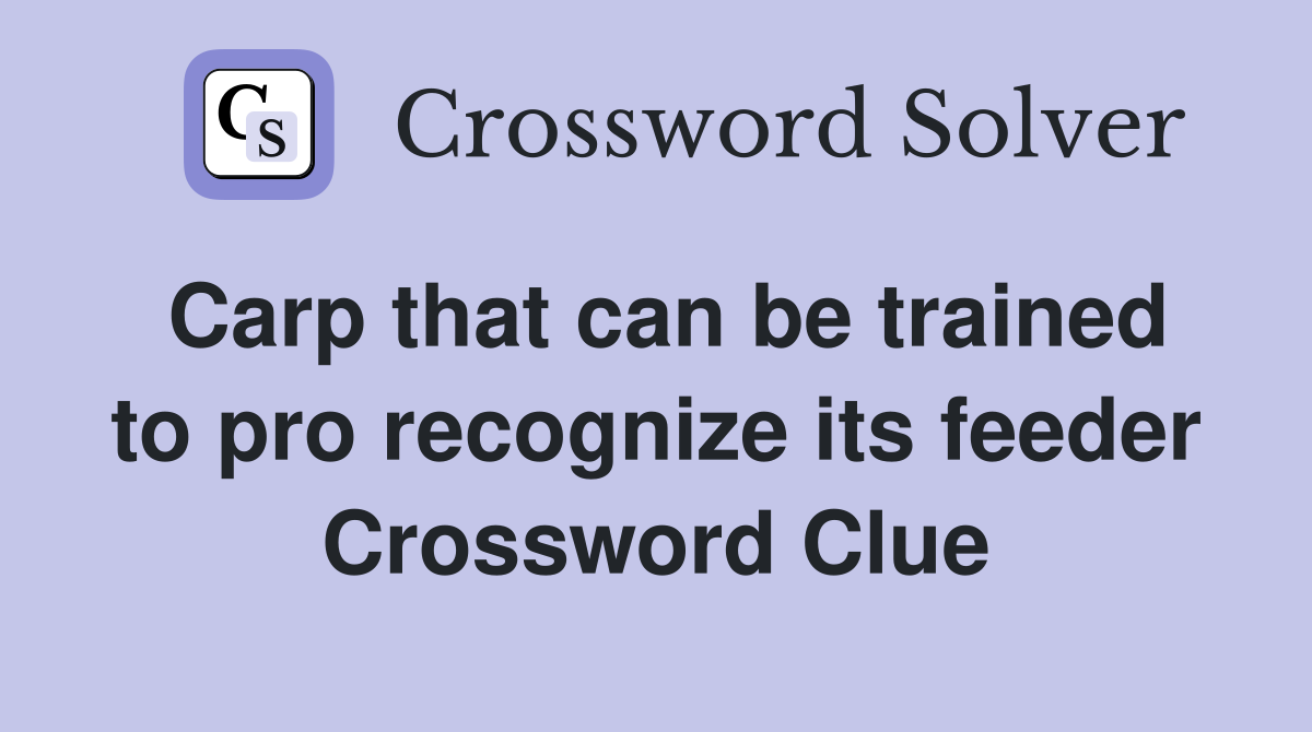 Carp that can be trained to pro recognize its feeder Crossword Clue