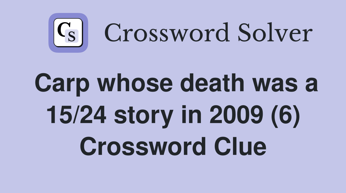 Carp whose death was a 15/24 story in 2009 (6) Crossword Clue
