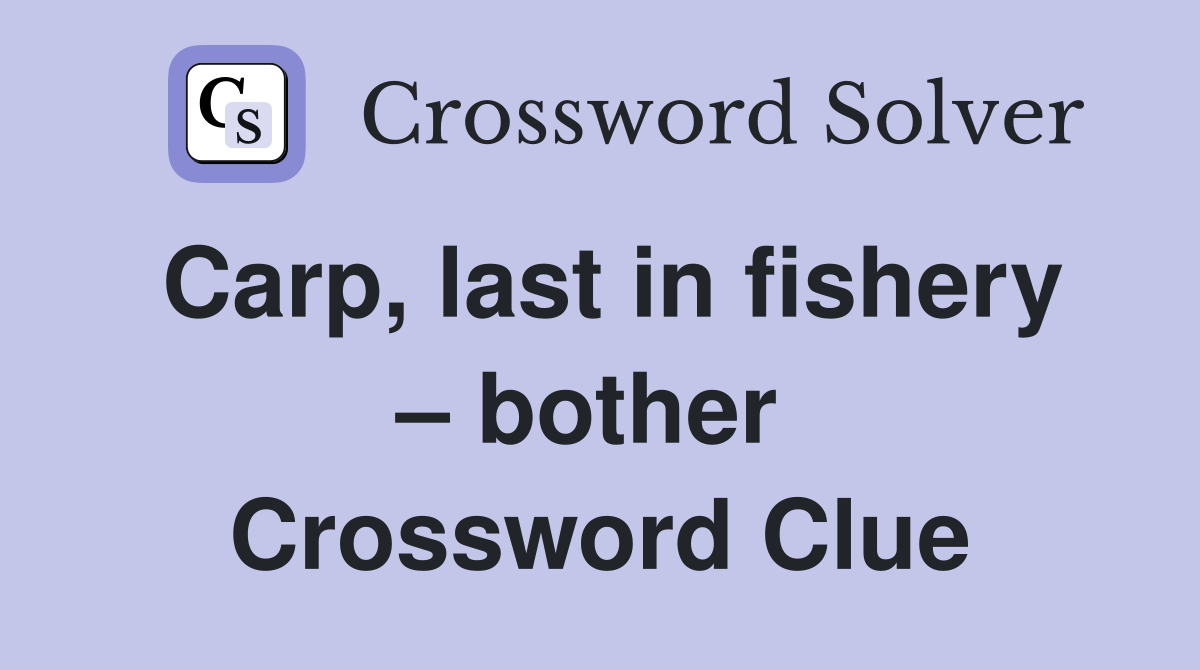 Carp, last in fishery – bother  Crossword Clue