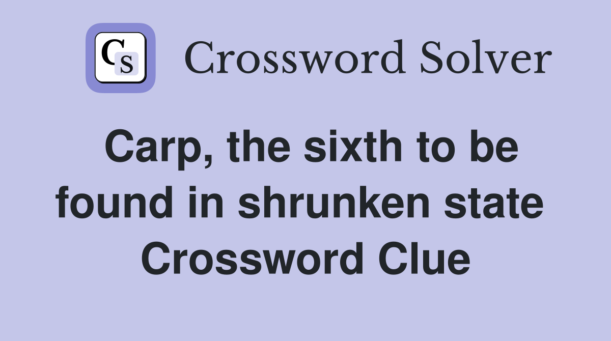 Carp, the sixth to be found in shrunken state  Crossword Clue
