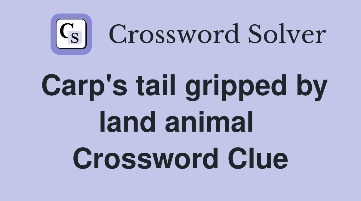 Carp's tail gripped by land animal  Crossword Clue