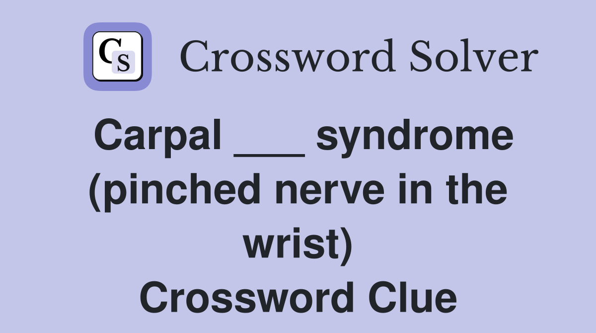 Carpal ___ syndrome (pinched nerve in the wrist) Crossword Clue