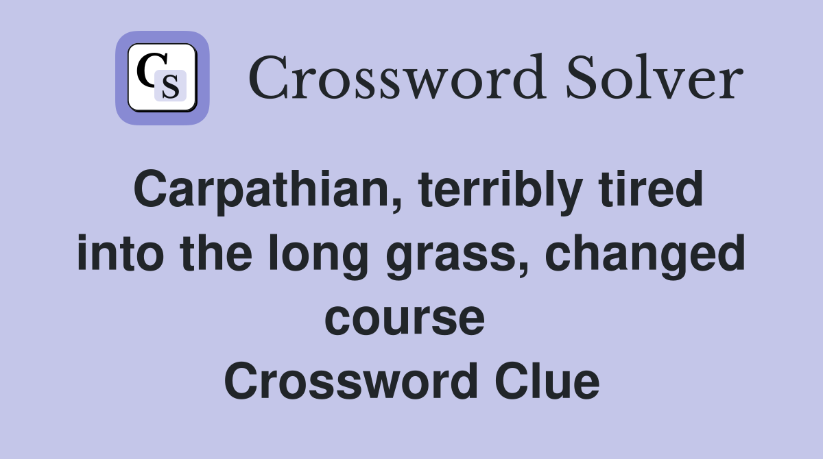 Carpathian, terribly tired into the long grass, changed course  Crossword Clue