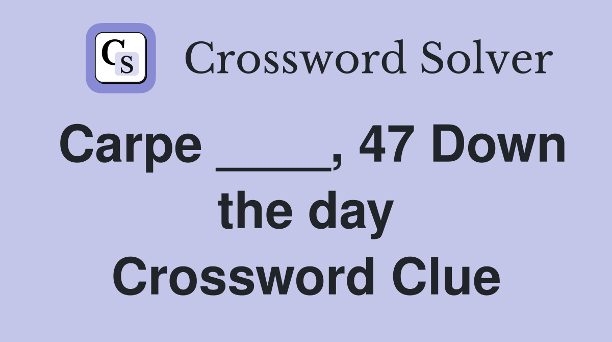 Carpe ____, 47 Down the day Crossword Clue