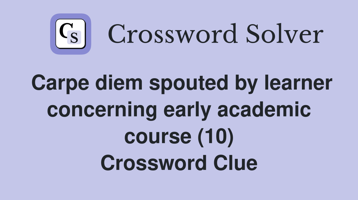 Carpe diem spouted by learner concerning early academic course (10) Crossword Clue