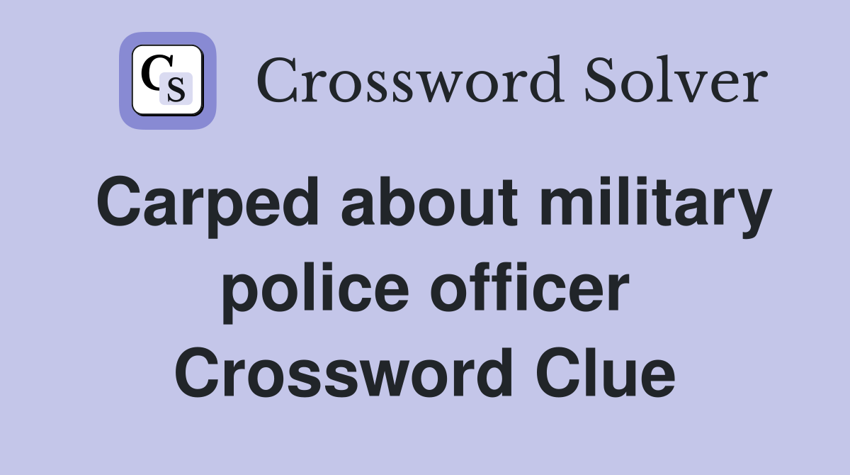 Carped about military police officer Crossword Clue