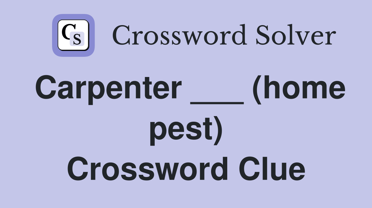 Carpenter ___ (home pest) Crossword Clue
