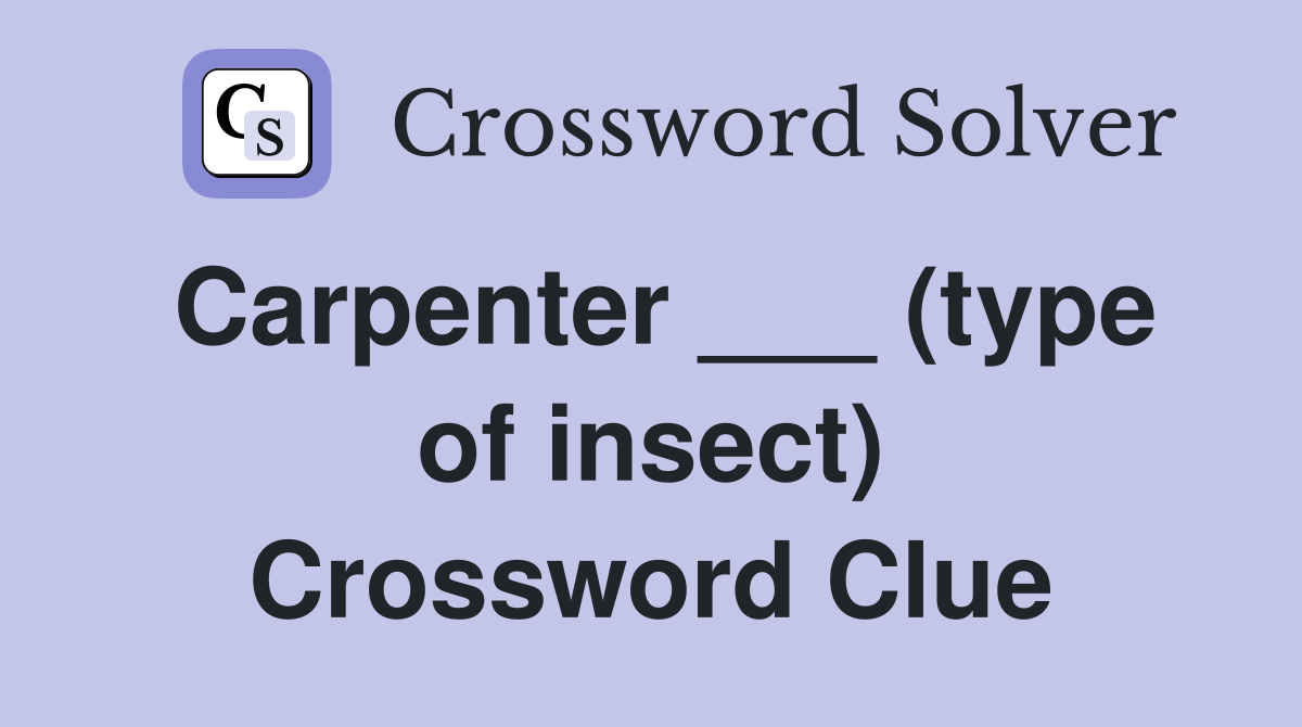 Carpenter ___ (type of insect) Crossword Clue