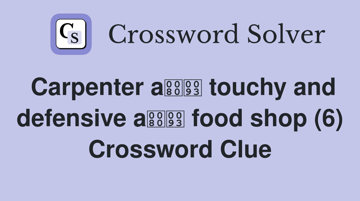 Carpenter a touchy and defensive a food shop (6) Crossword Clue