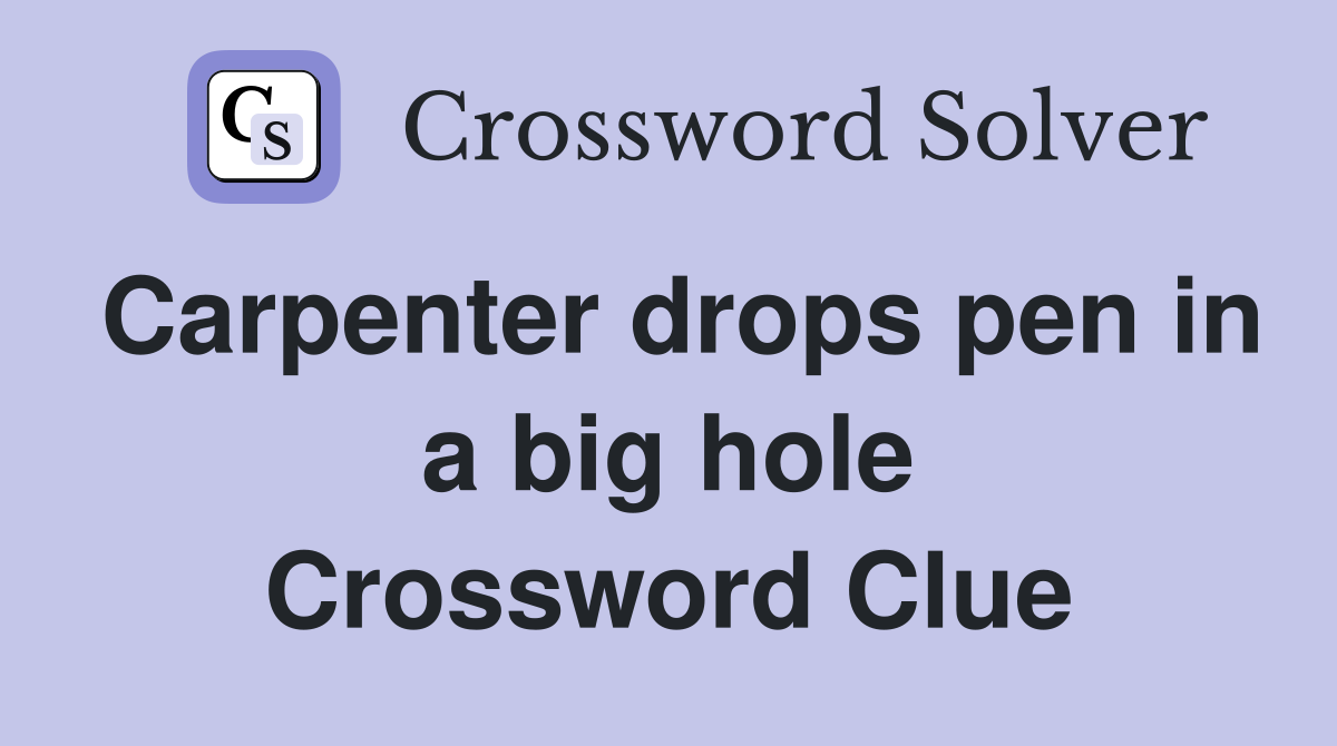 Carpenter drops pen in a big hole Crossword Clue
