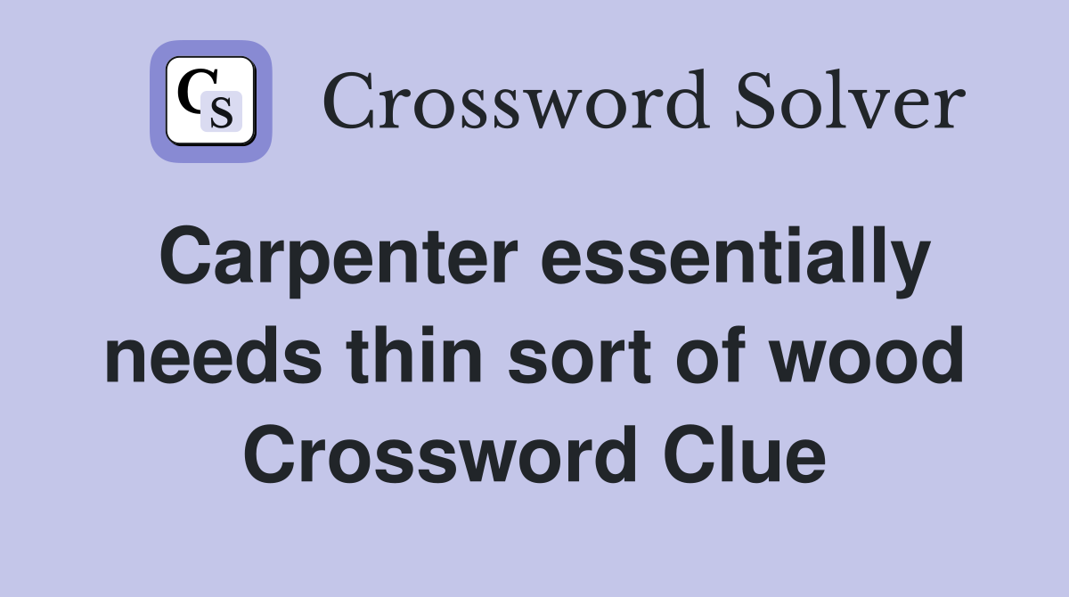 Carpenter essentially needs thin sort of wood Crossword Clue