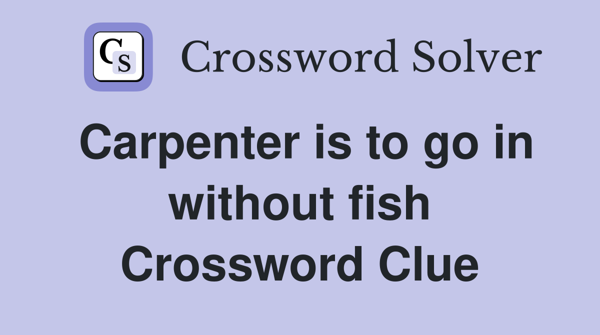 Carpenter is to go in without fish Crossword Clue