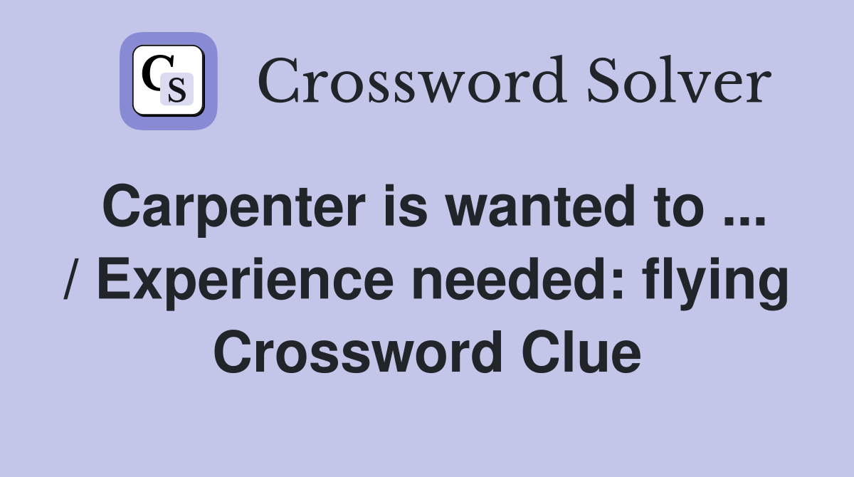 Carpenter is wanted to ... / Experience needed: flying Crossword Clue