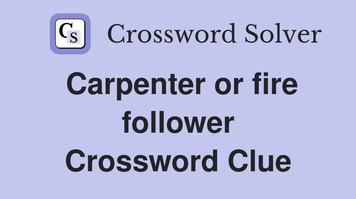 Carpenter or fire follower Crossword Clue