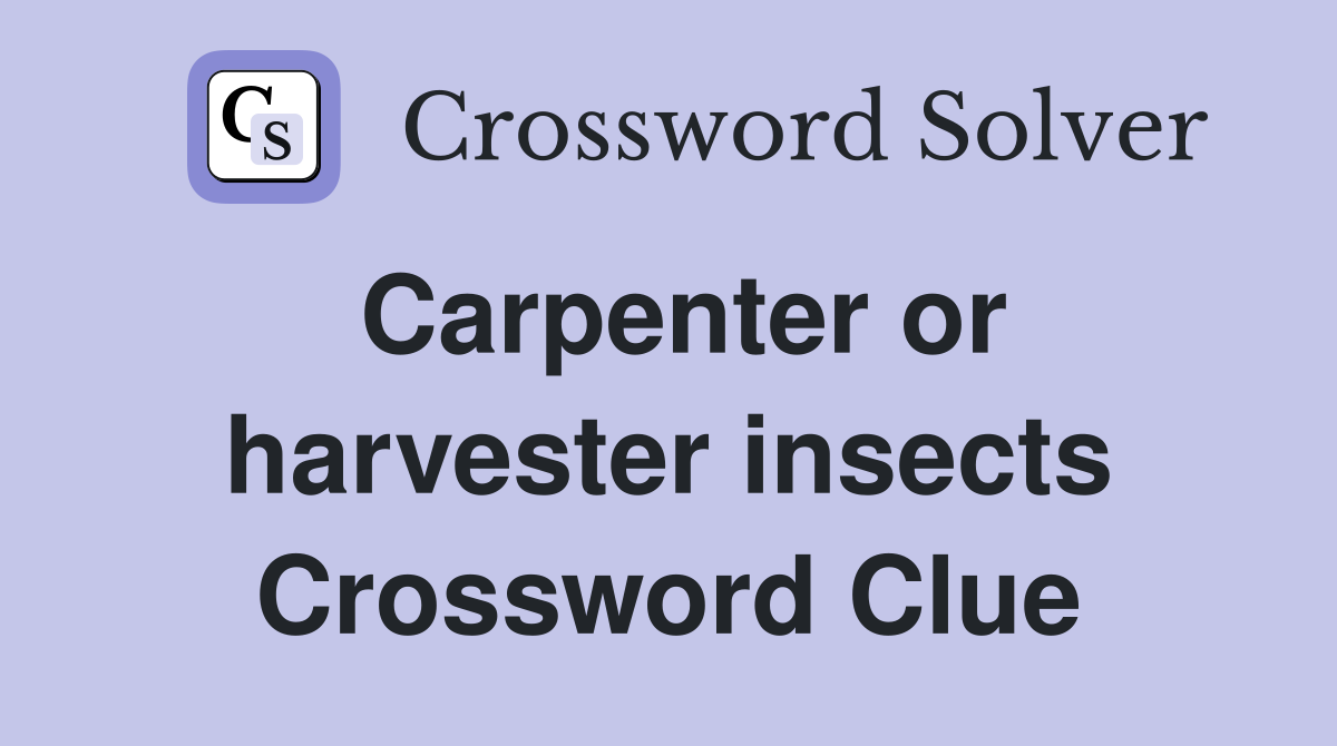 Carpenter or harvester insects Crossword Clue