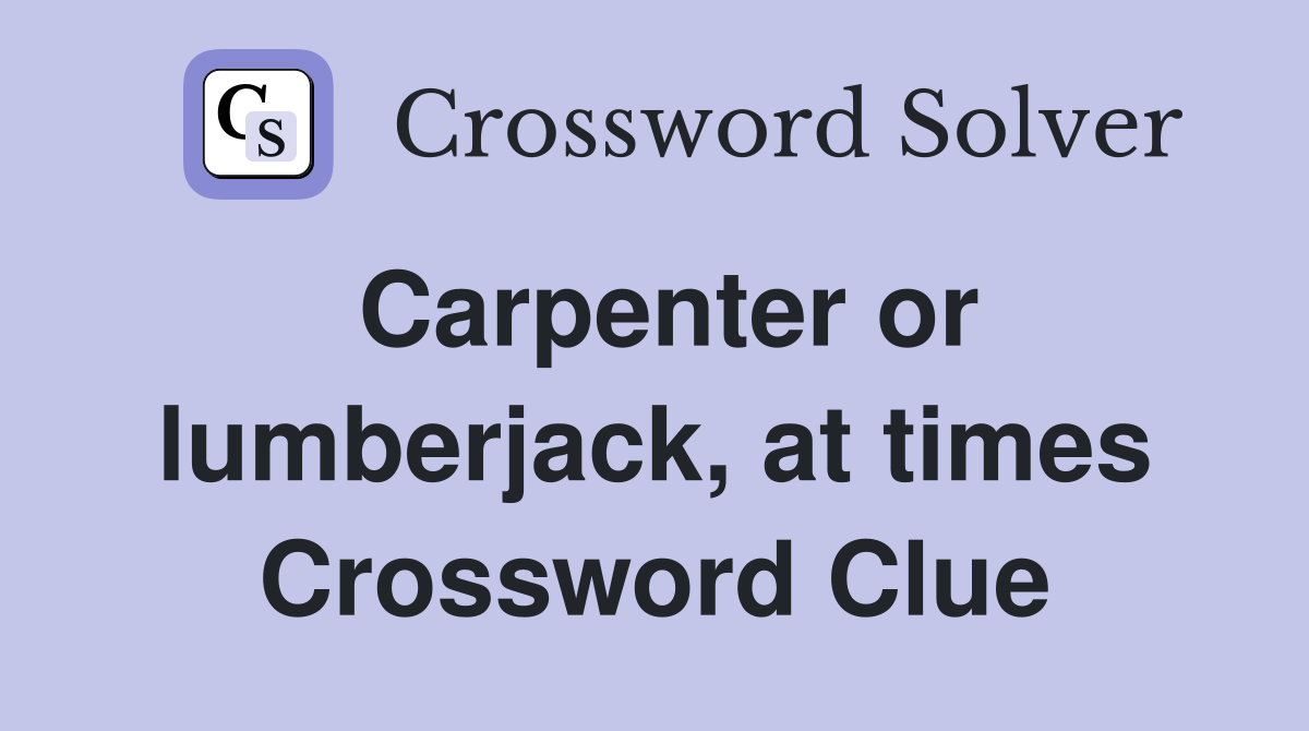 Carpenter or lumberjack, at times Crossword Clue