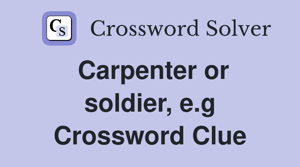 Carpenter or soldier, e.g Crossword Clue