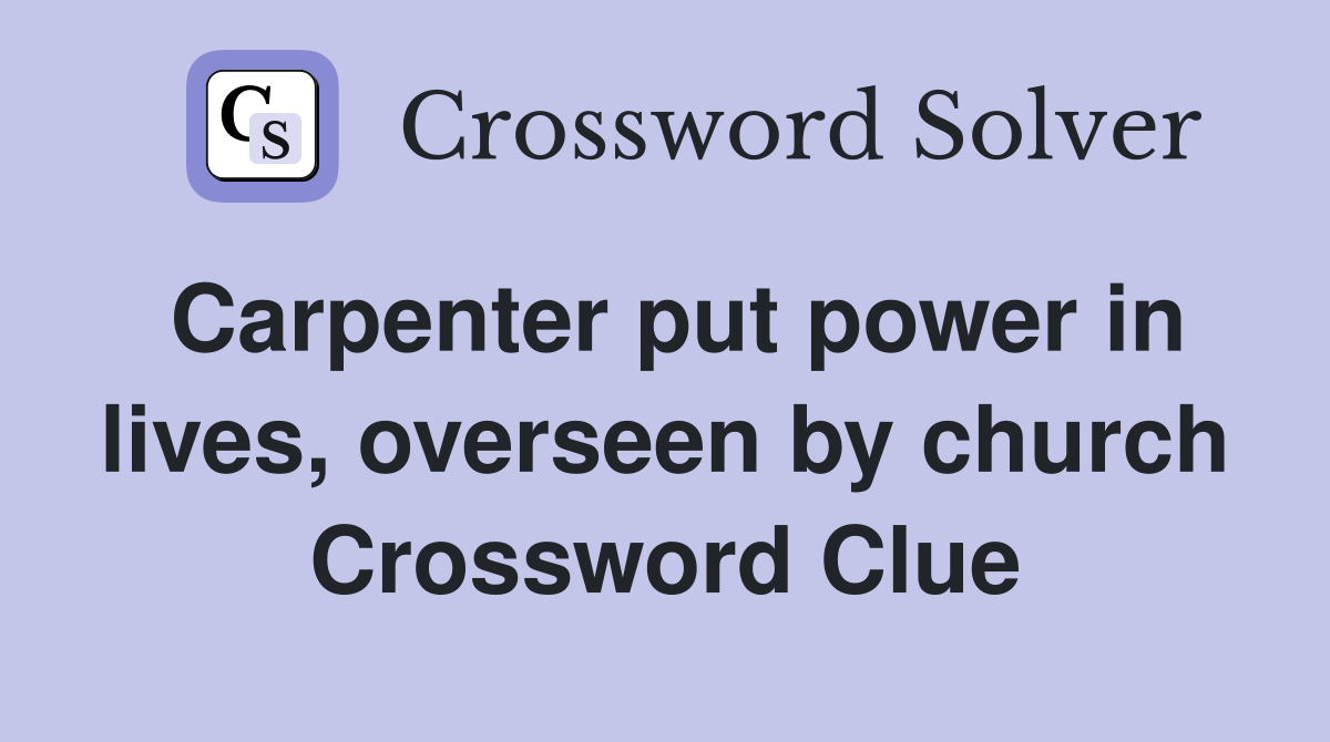 Carpenter put power in lives, overseen by church Crossword Clue