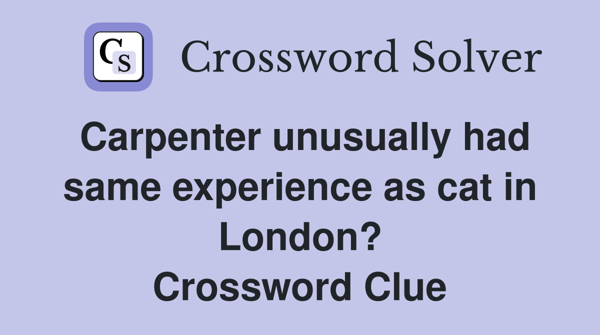 Carpenter unusually had same experience as cat in London? Crossword Clue