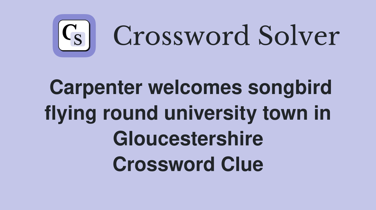 Carpenter welcomes songbird flying round university town in Gloucestershire Crossword Clue