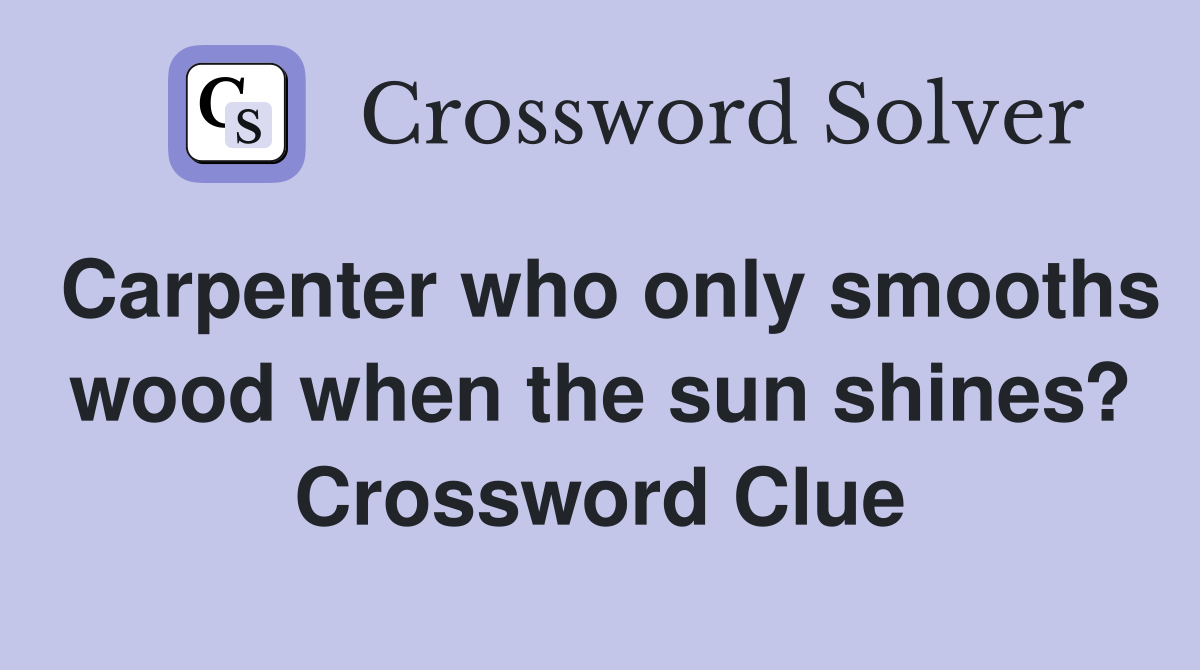 Carpenter who only smooths wood when the sun shines? Crossword Clue