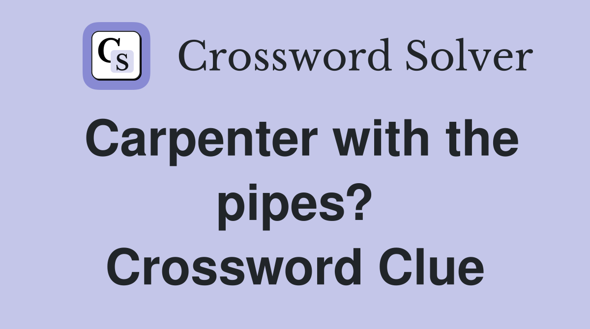 Carpenter with the pipes? Crossword Clue