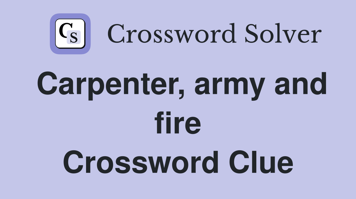 Carpenter, army and fire Crossword Clue
