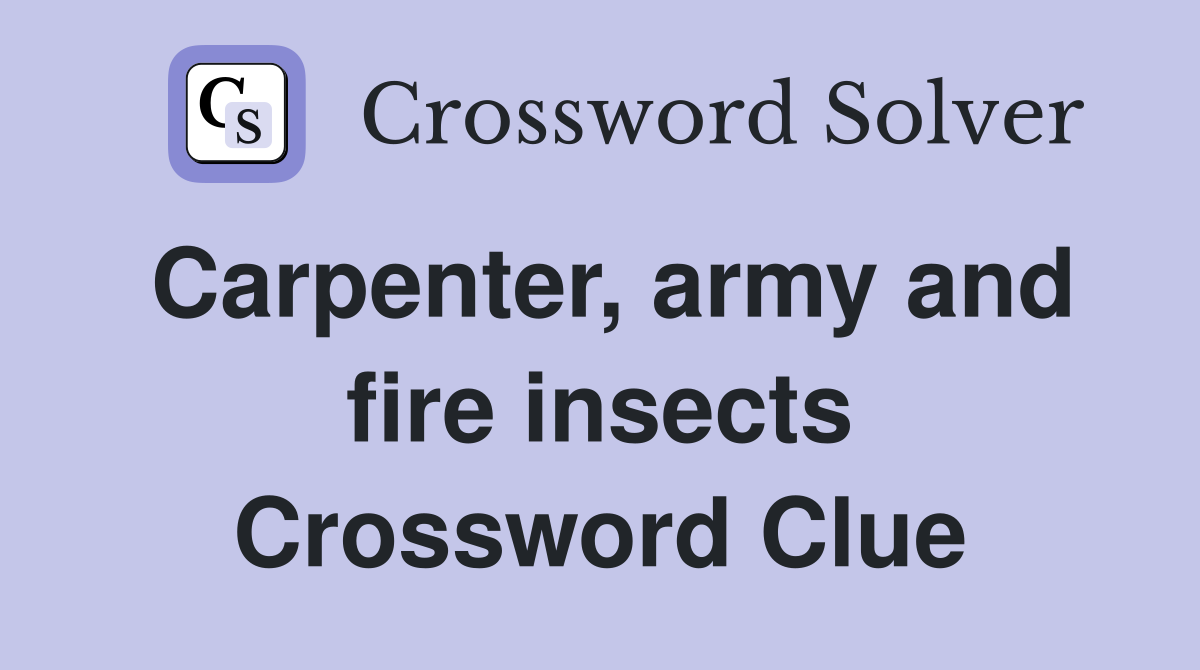 Carpenter, army and fire insects Crossword Clue