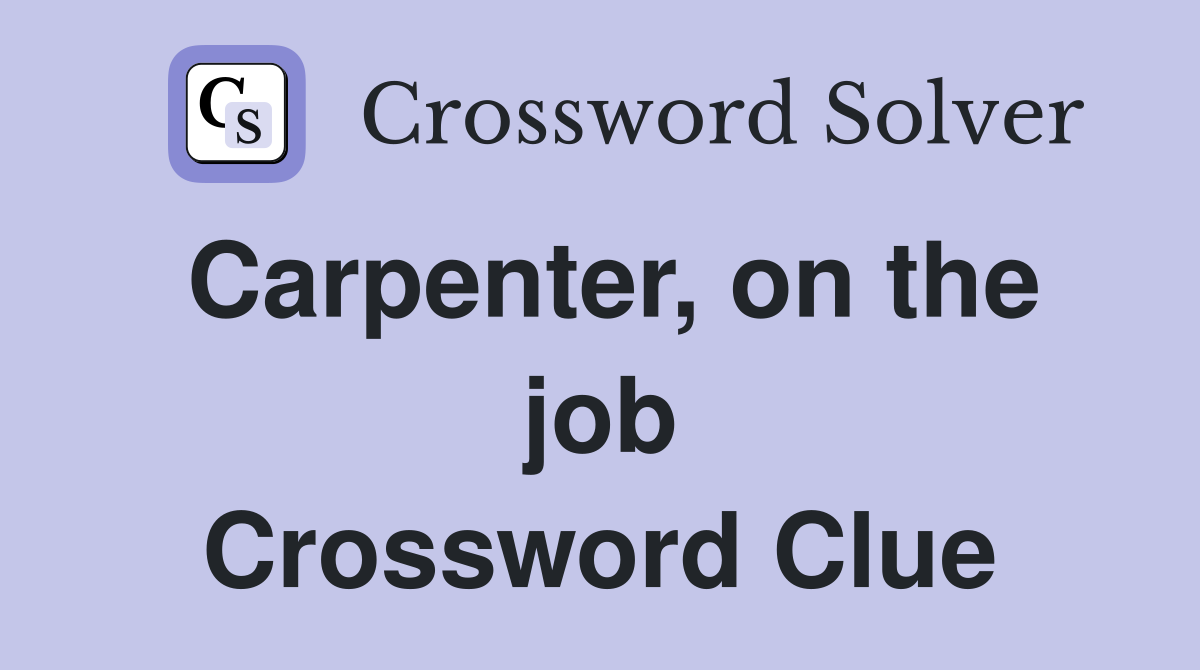Carpenter, on the job Crossword Clue