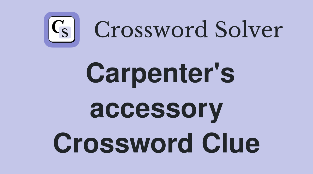 Carpenter's accessory Crossword Clue