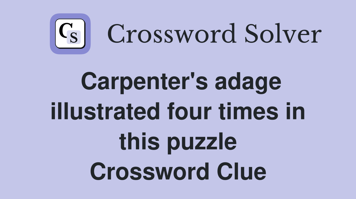 Carpenter's adage illustrated four times in this puzzle Crossword Clue