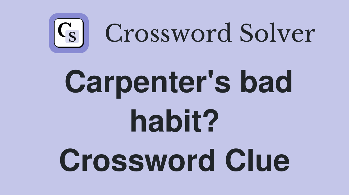 Carpenter's bad habit? Crossword Clue