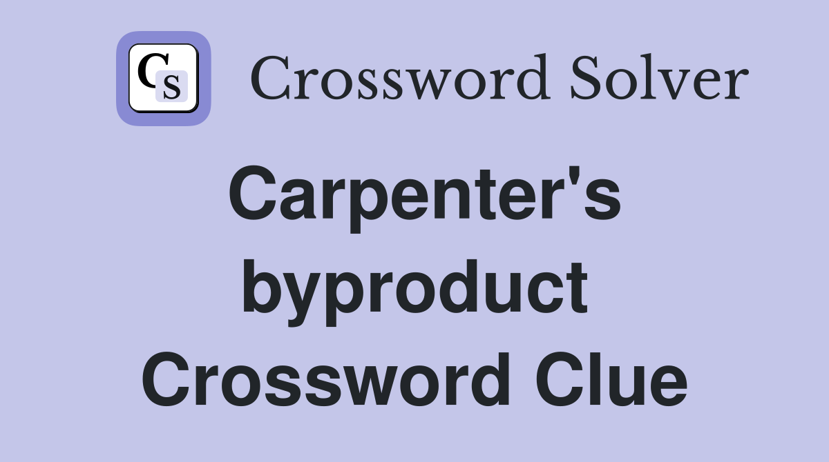 Carpenter's byproduct Crossword Clue
