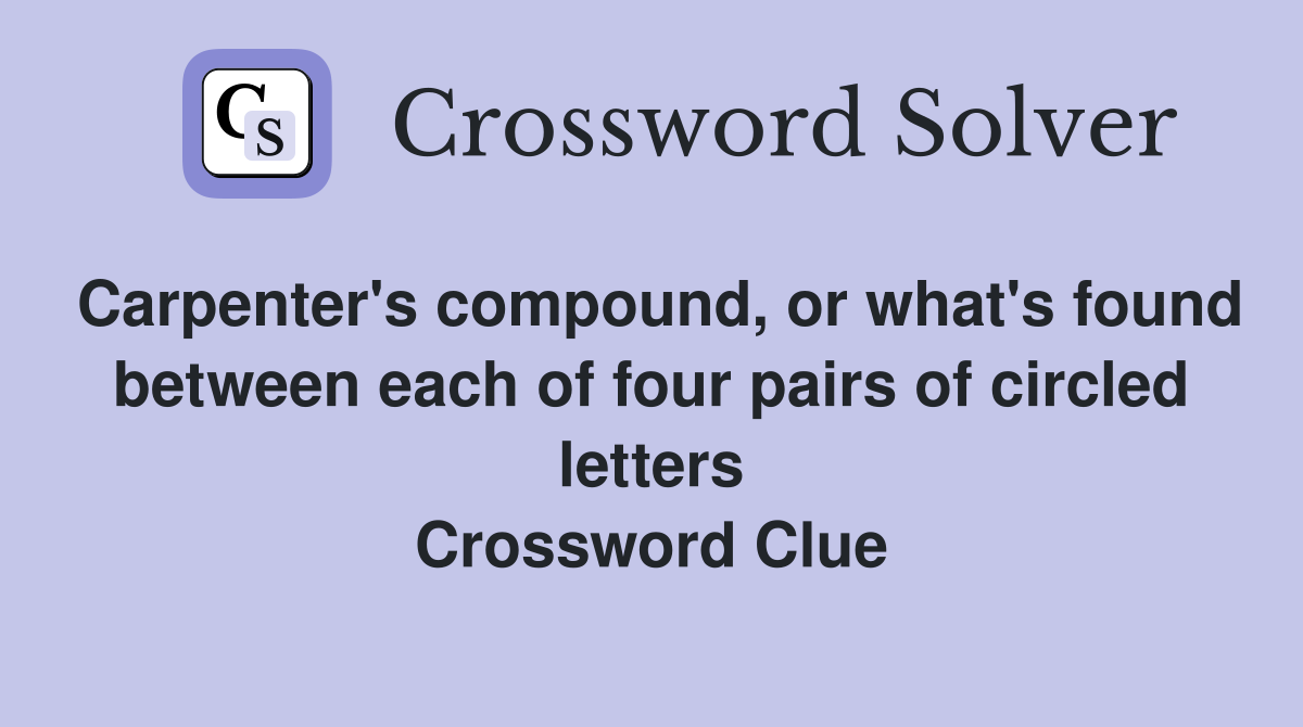 Carpenter's compound, or what's found between each of four pairs of circled letters Crossword Clue