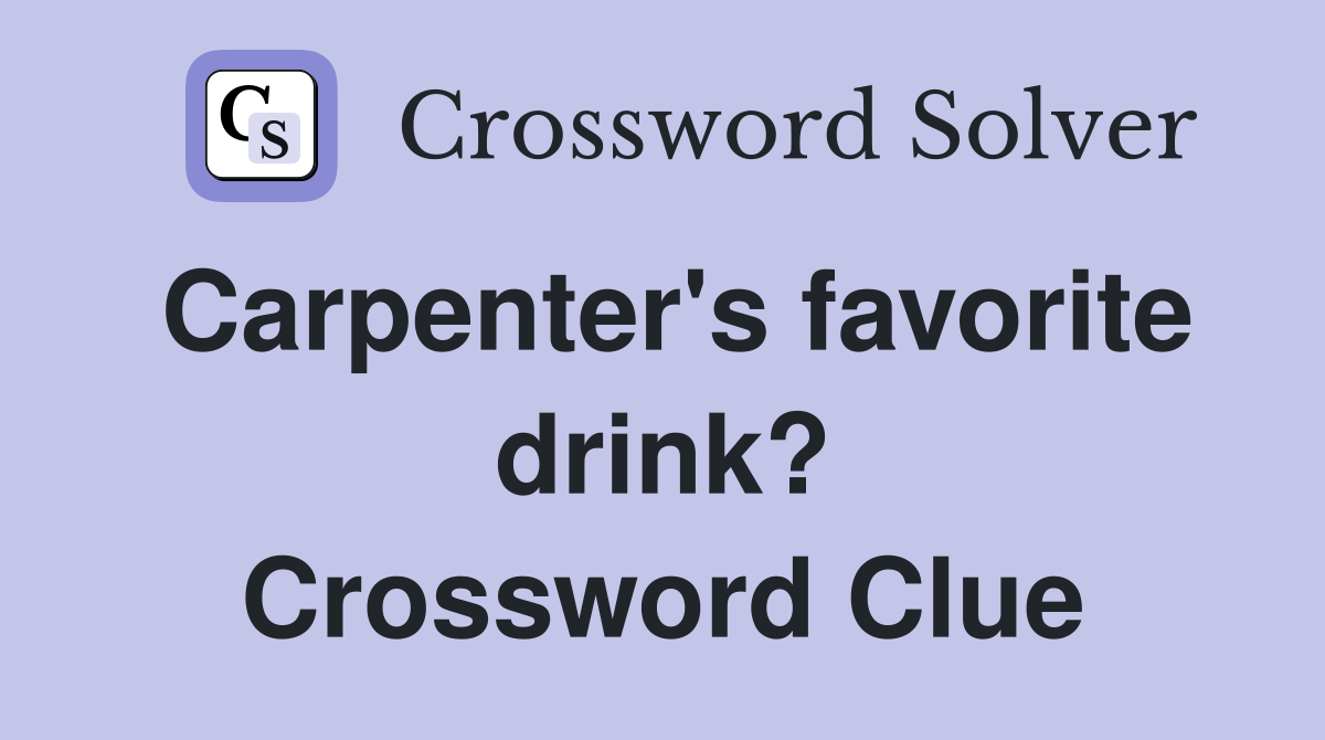 Carpenter's favorite drink? Crossword Clue