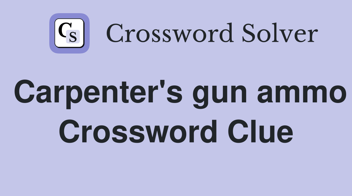 Carpenter's gun ammo Crossword Clue