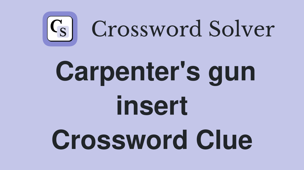 Carpenter's gun insert Crossword Clue