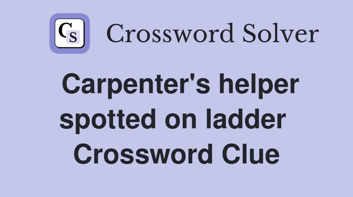 Carpenter's helper spotted on ladder  Crossword Clue