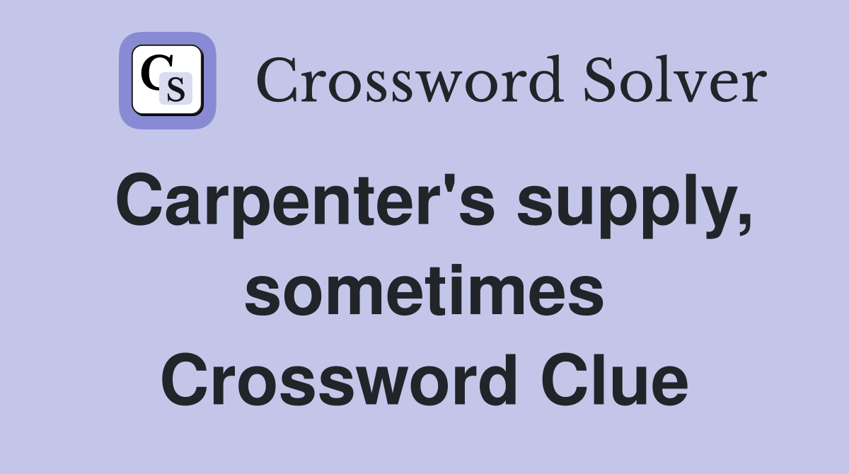 Carpenter's supply, sometimes Crossword Clue