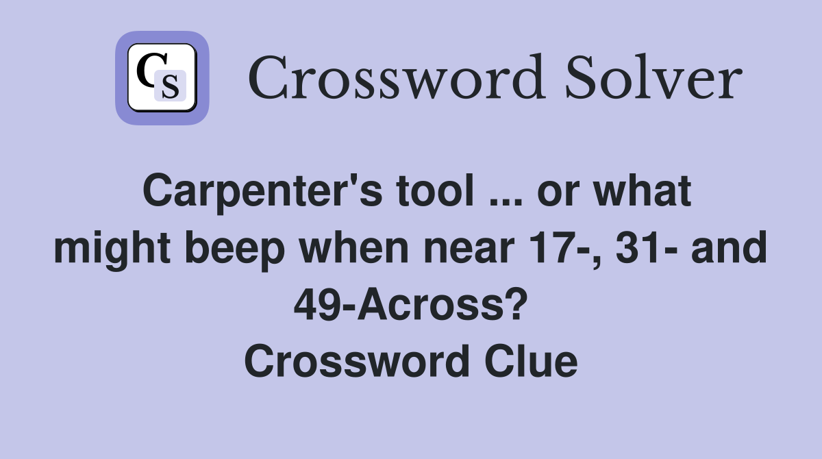 Carpenter's tool ... or what might beep when near 17-, 31- and 49-Across? Crossword Clue
