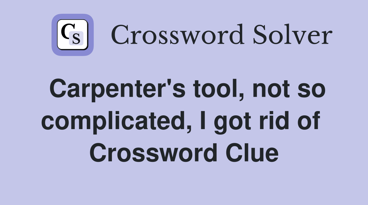 Carpenter's tool, not so complicated, I got rid of  Crossword Clue