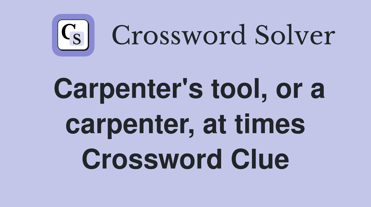 Carpenter's tool, or a carpenter, at times Crossword Clue