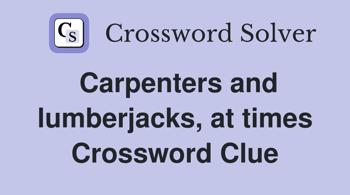 Carpenters and lumberjacks, at times Crossword Clue