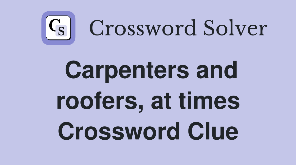 Carpenters and roofers, at times Crossword Clue
