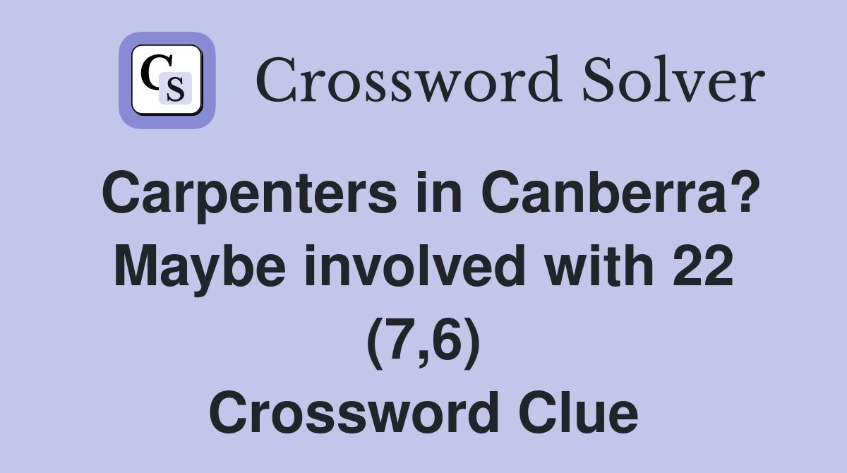 Carpenters in Canberra? Maybe involved with 22 (7,6) Crossword Clue