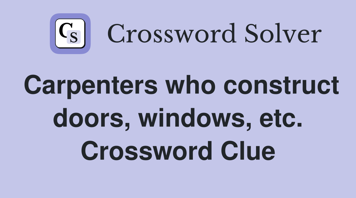 Carpenters who construct doors, windows, etc. Crossword Clue